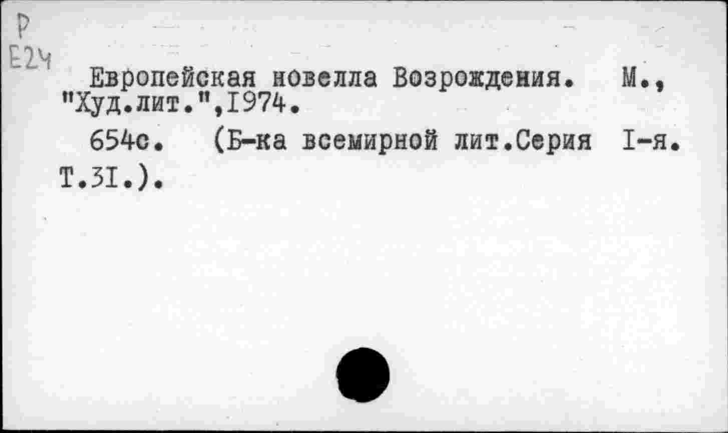 ﻿Европейская новелла Возрождения. М., "Худ.лит.",1974.
654с. (Б-ка всемирной лит.Серия 1-я.
Т.31.).